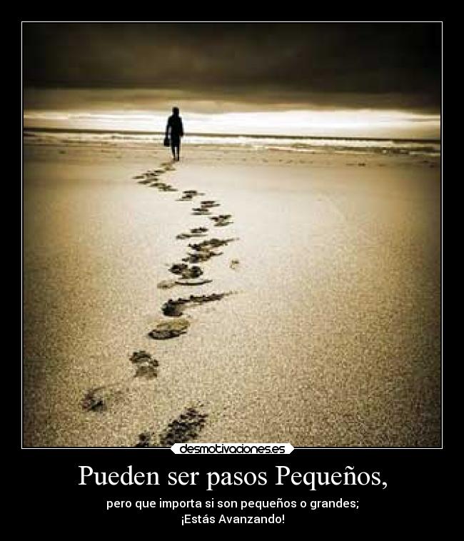 Pueden ser pasos Pequeños, - pero que importa si son pequeños o grandes;
¡Estás Avanzando!