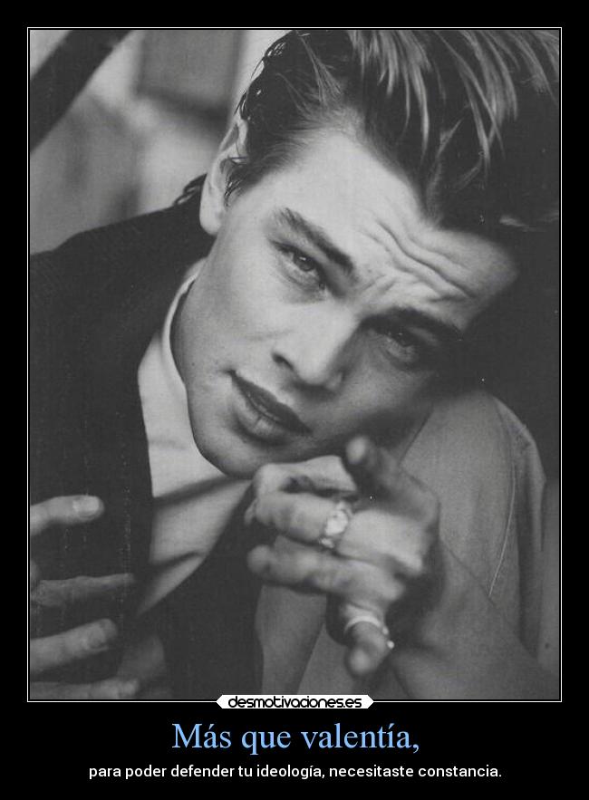 Más que valentía, - para poder defender tu ideología, necesitaste constancia.