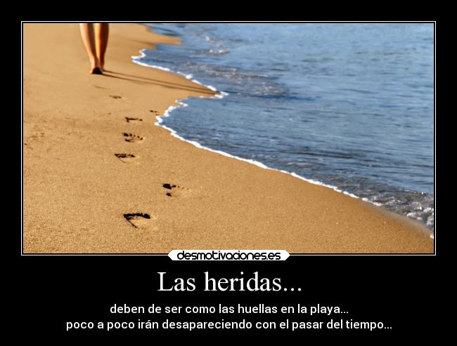 Las heridas... - deben de ser como las huellas en la playa...
poco a poco irán desapareciendo con el pasar del tiempo...