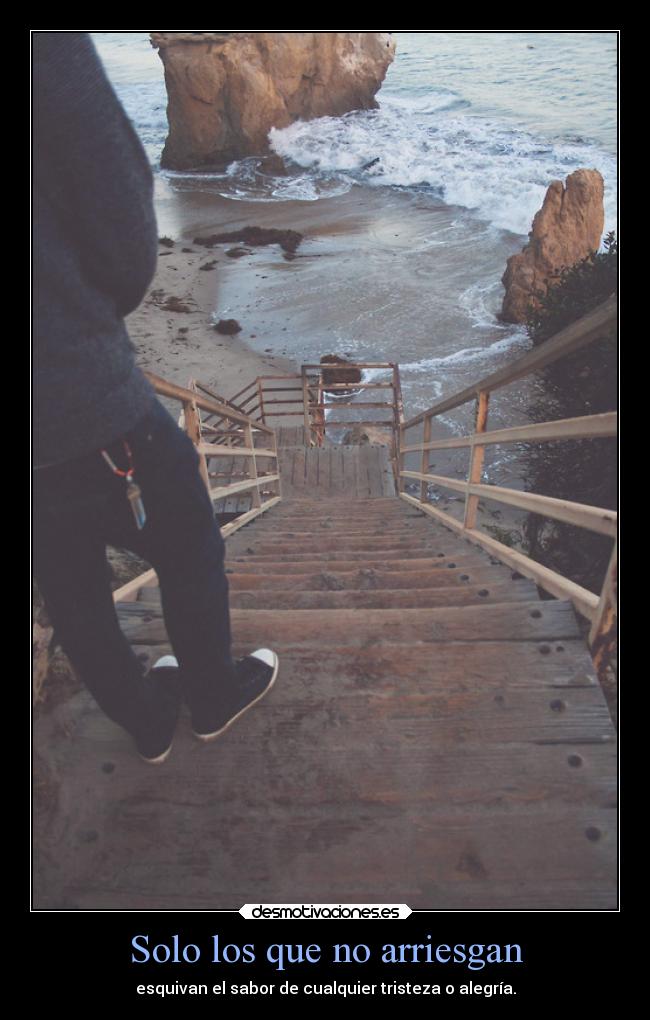 Solo los que no arriesgan - esquivan el sabor de cualquier tristeza o alegría.