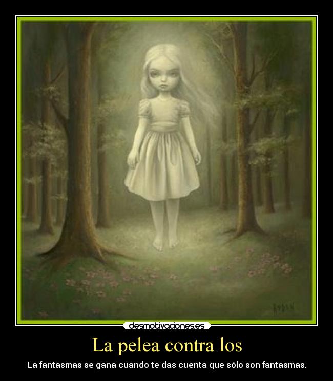 La pelea contra los - La fantasmas se gana cuando te das cuenta que sólo son fantasmas.