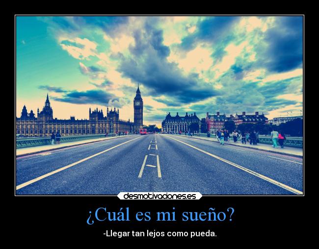 ¿Cuál es mi sueño? - -Llegar tan lejos como pueda.
