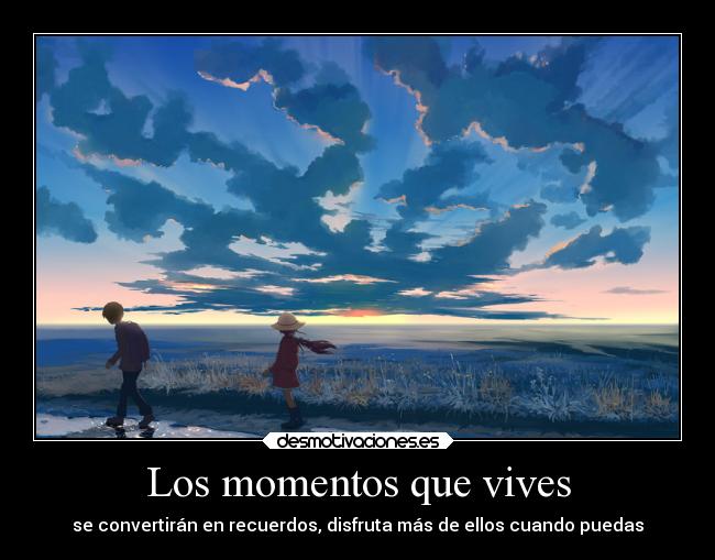 Los momentos que vives - se convertirán en recuerdos, disfruta más de ellos cuando puedas