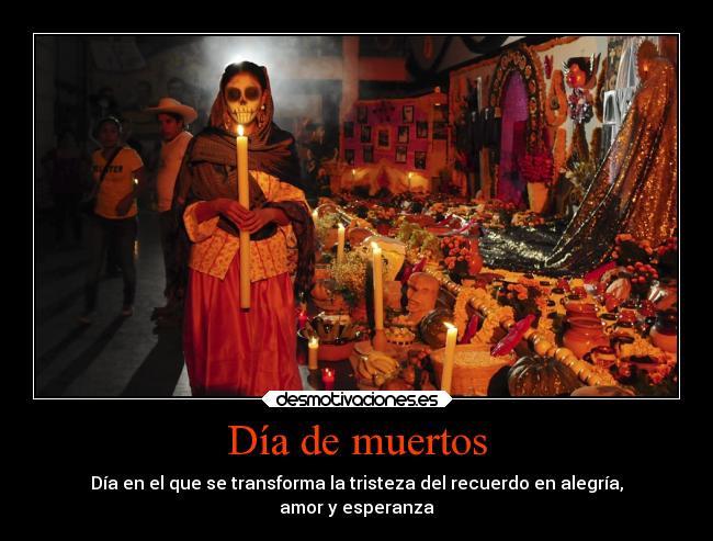 Día de muertos - Día en el que se transforma la tristeza del recuerdo en alegría,
amor y esperanza