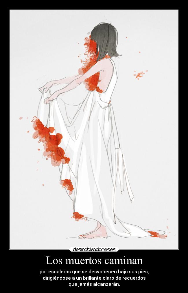 Los muertos caminan - por escaleras que se desvanecen bajo sus pies,
dirigiéndose a un brillante claro de recuerdos
que jamás alcanzarán.