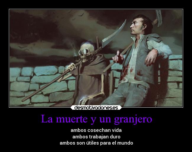 La muerte y un granjero - ambos cosechan vida
ambos trabajan duro
ambos son útiles para el mundo