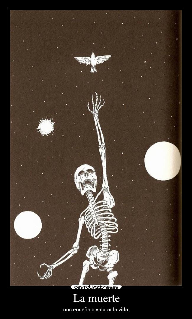 La muerte - nos enseña a valorar la vida.