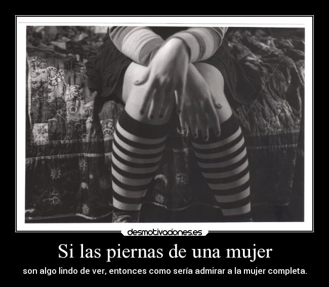 Si las piernas de una mujer - son algo lindo de ver, entonces como sería admirar a la mujer completa.
