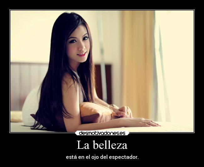 La belleza - está en el ojo del espectador.