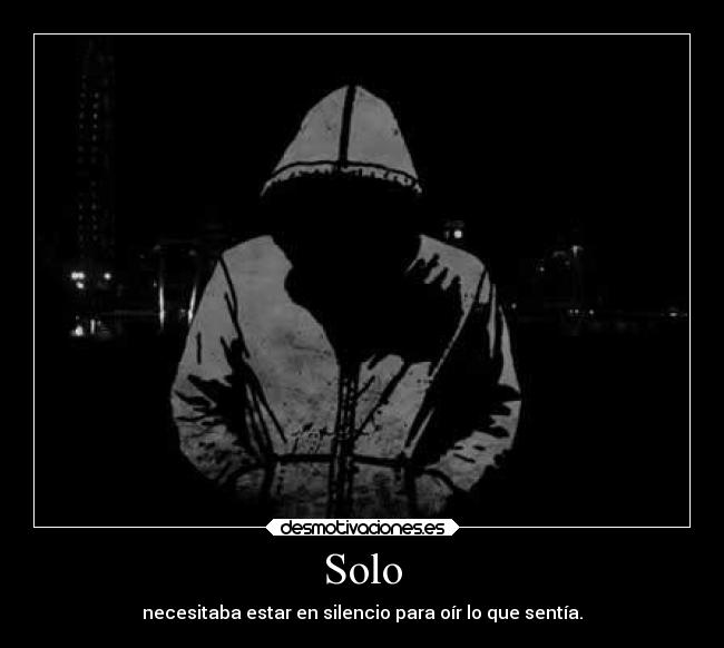 Solo - necesitaba estar en silencio para oír lo que sentía.