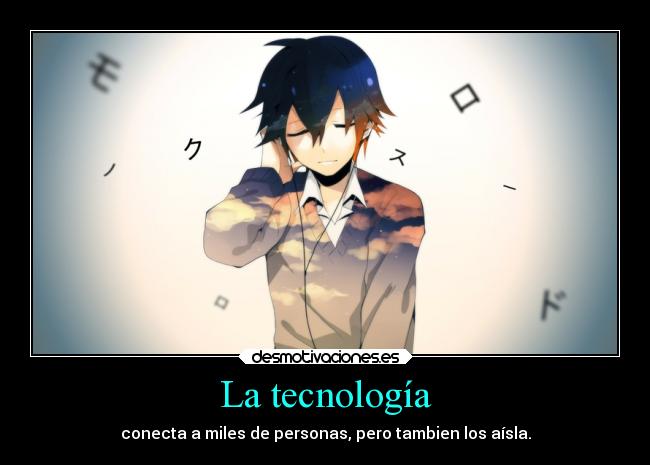 La tecnología - conecta a miles de personas, pero tambien los aísla.