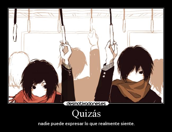 Quizás - nadie puede expresar lo que realmente siente.