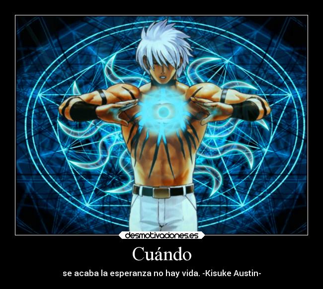 Cuándo - se acaba la esperanza no hay vida. -Kisuke Austin-