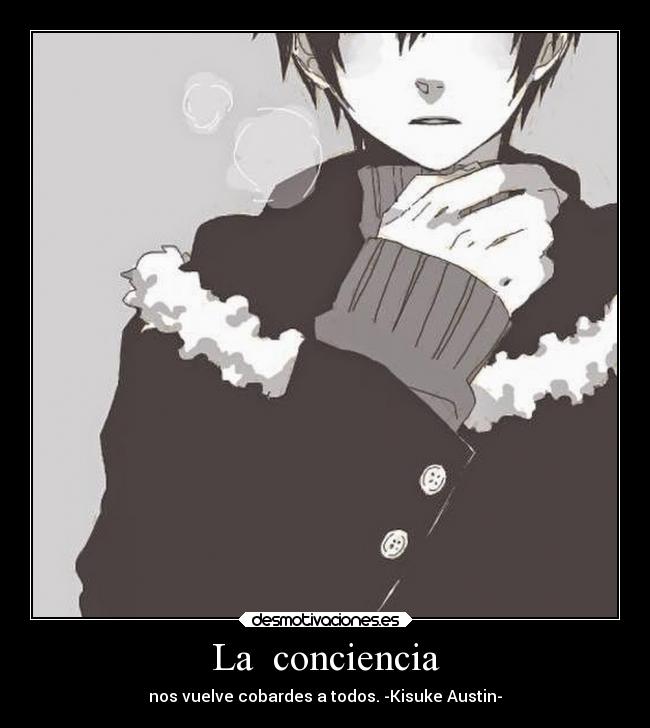 La conciencia - nos vuelve cobardes a todos. -Kisuke Austin-