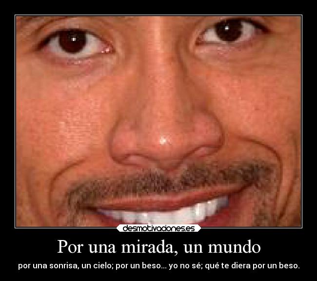 Por una mirada, un mundo - por una sonrisa, un cielo; por un beso... yo no sé; qué te diera por un beso.