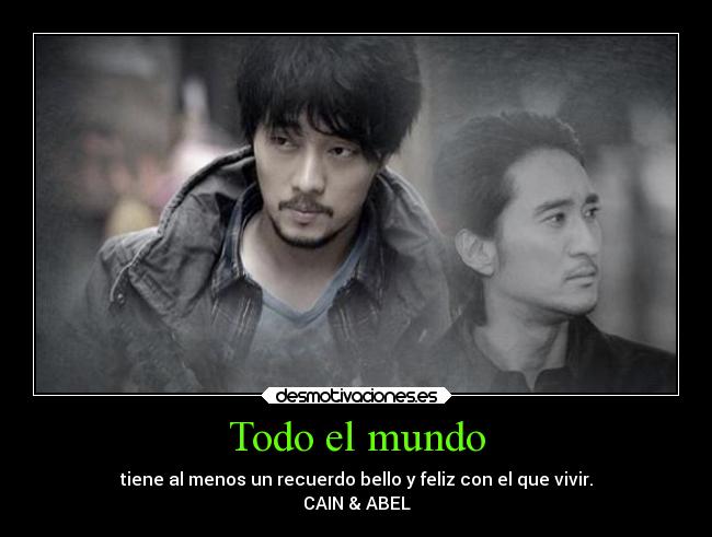Todo el mundo - tiene al menos un recuerdo bello y feliz con el que vivir.
CAIN & ABEL