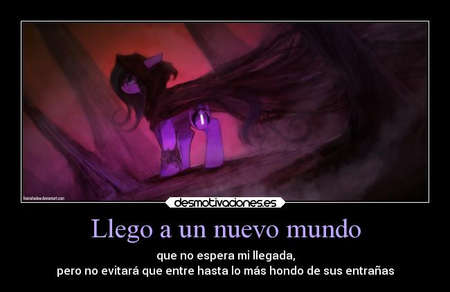 Llego a un nuevo mundo - que no espera mi llegada,
pero no evitará que entre hasta lo más hondo de sus entrañas