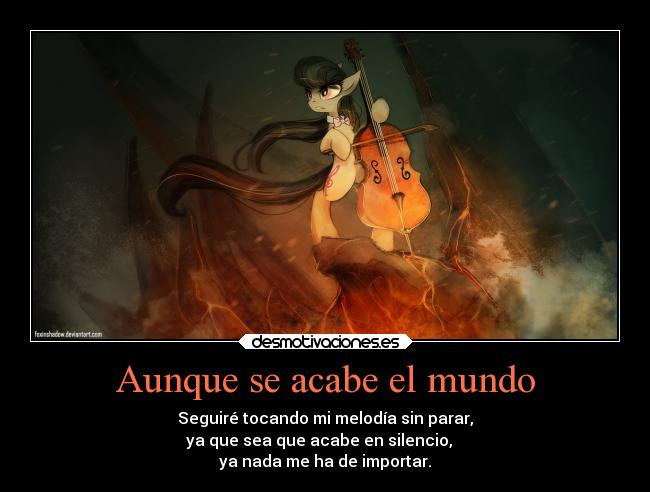 Aunque se acabe el mundo - Seguiré tocando mi melodía sin parar,
ya que sea que acabe en silencio,
ya nada me ha de importar.