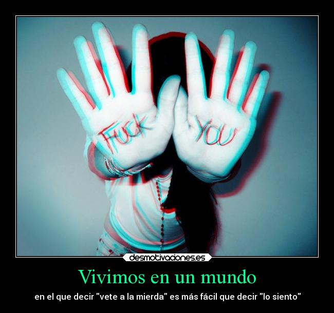 Vivimos en un mundo - en el que decir vete a la mierda es más fácil que decir lo siento