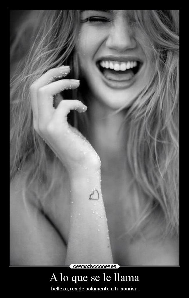 A lo que se le llama - belleza, reside solamente a tu sonrisa.