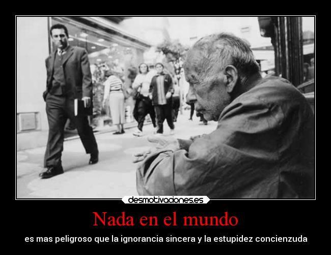 Nada en el mundo - es mas peligroso que la ignorancia sincera y la estupidez concienzuda