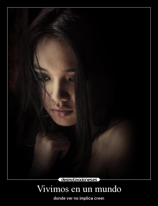 Vivimos en un mundo - donde ver no implica creer.