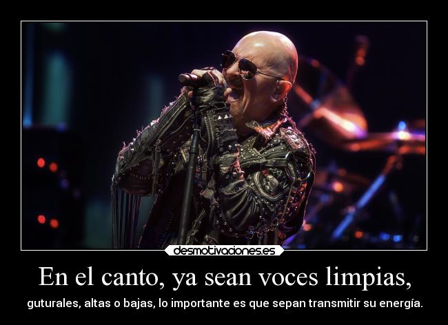 En el canto, ya sean voces limpias, - guturales, altas o bajas, lo importante es que sepan transmitir su energía.
