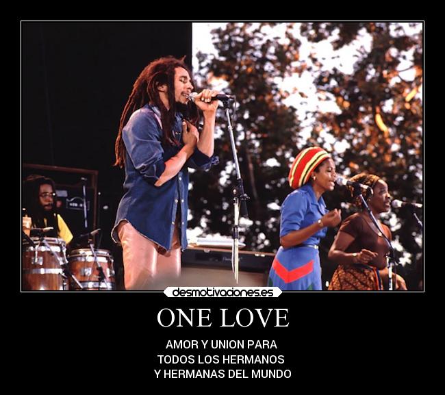 ONE LOVE - AMOR Y UNION PARA 
TODOS LOS HERMANOS 
Y HERMANAS DEL MUNDO