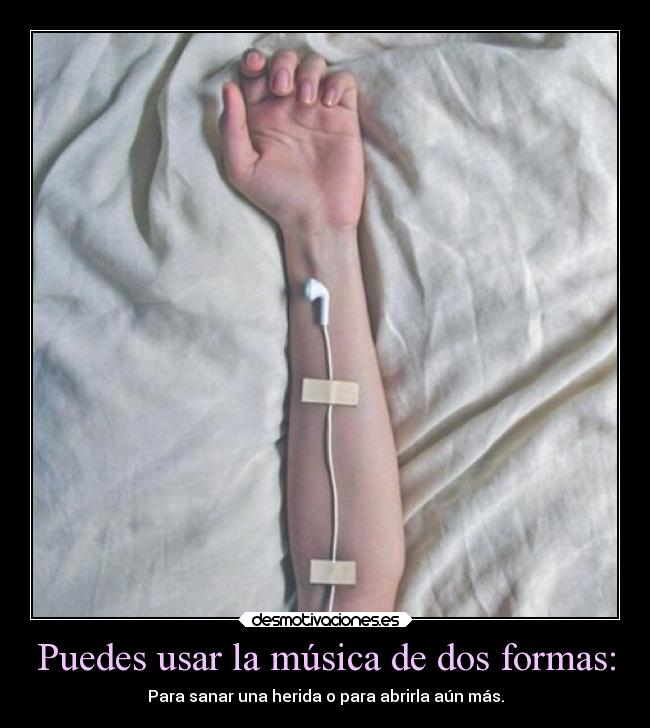 Puedes usar la música de dos formas: - Para sanar una herida o para abrirla aún más.