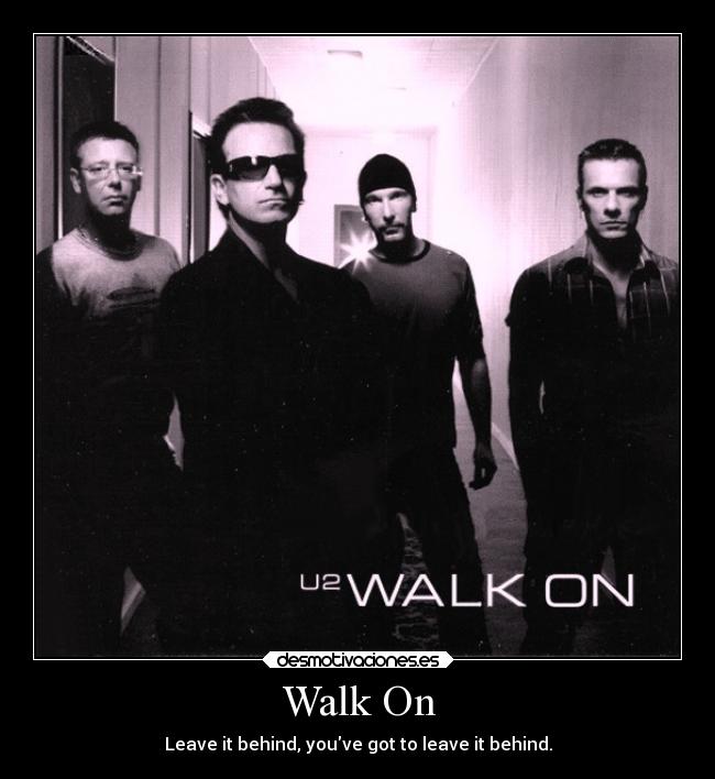 Walk On - Leave it behind, youve got to leave it behind.