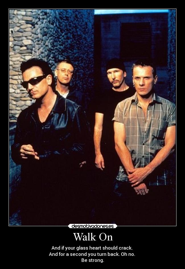 Walk On - And if your glass heart should crack.
And for a second you turn back. Oh no.
Be strong.