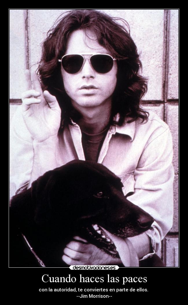 Cuando haces las paces - con la autoridad, te conviertes en parte de ellos.
--Jim Morrison--