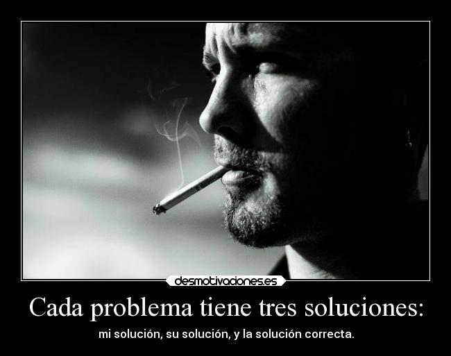 Cada problema tiene tres soluciones: - mi solución, su solución, y la solución correcta.