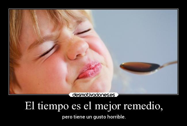 El tiempo es el mejor remedio, - pero tiene un gusto horrible.