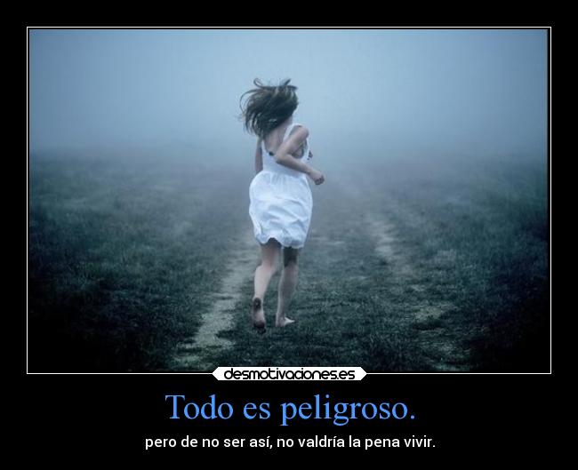 Todo es peligroso. -