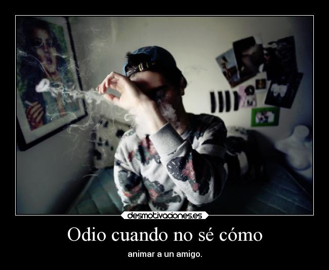 Odio cuando no sé cómo - animar a un amigo.