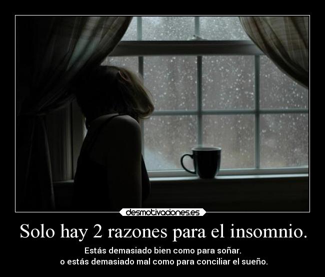 Solo hay 2 razones para el insomnio. - Estás demasiado bien como para soñar.
 o estás demasiado mal como para conciliar el sueño.