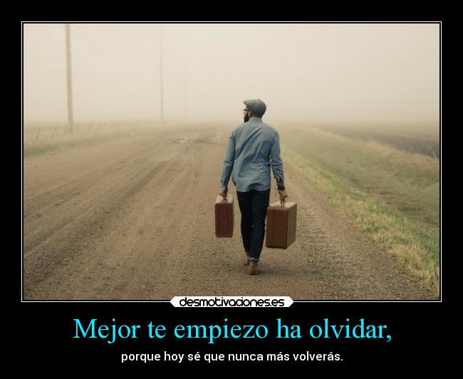 Mejor te empiezo ha olvidar, -