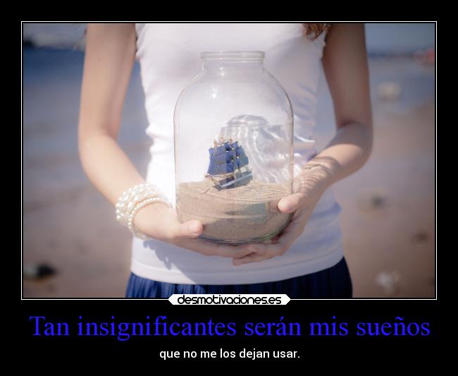 Tan insignificantes serán mis sueños - que no me los dejan usar.