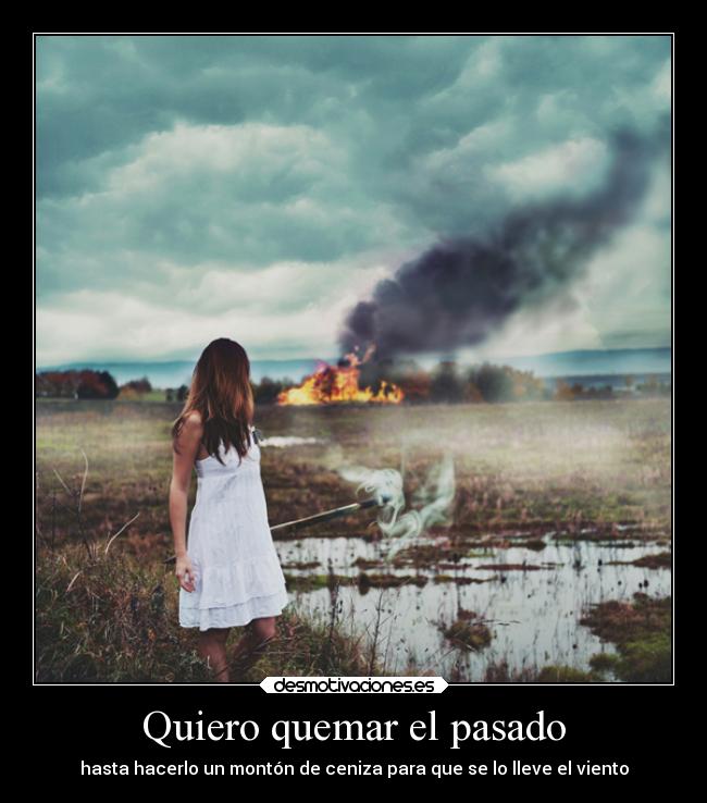 Quiero quemar el pasado -