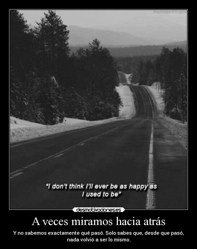 A veces miramos hacia atrás - Y no sabemos exactamente qué pasó. Solo sabes que, desde que pasó,
nada volvió a ser lo mismo.