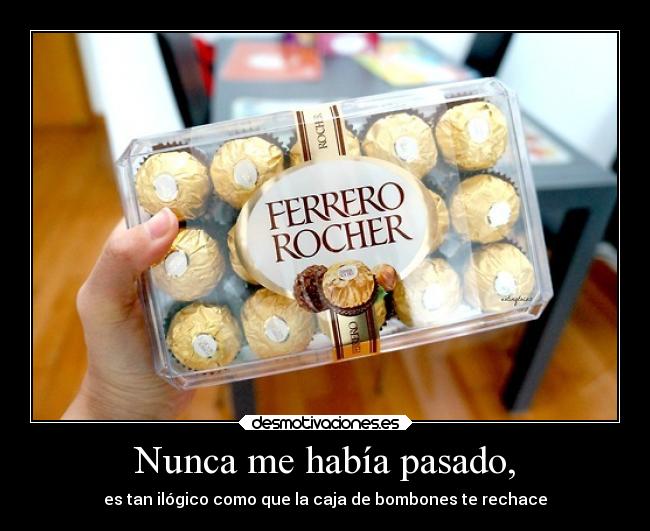 Nunca me había pasado, - es tan ilógico como que la caja de bombones te rechace