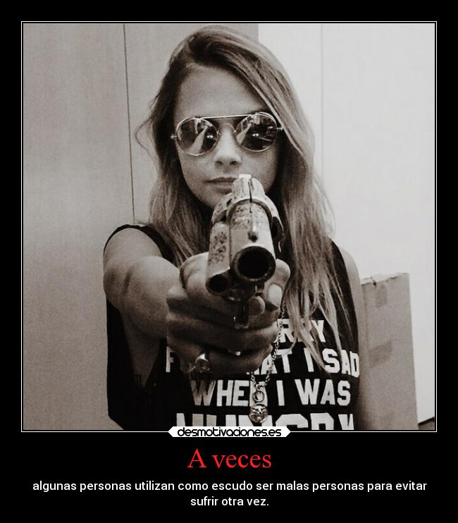 A veces - algunas personas utilizan como escudo ser malas personas para evitar
sufrir otra vez.