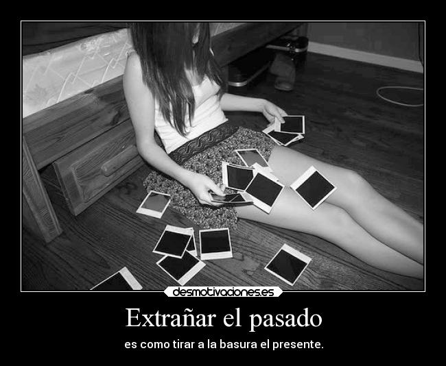 Extrañar el pasado - es como tirar a la basura el presente.