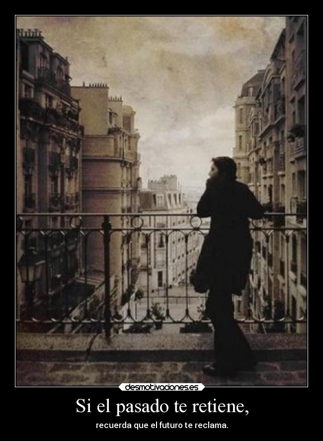 Si el pasado te retiene, - recuerda que el futuro te reclama.