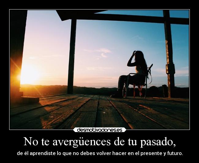 No te avergüences de tu pasado, -