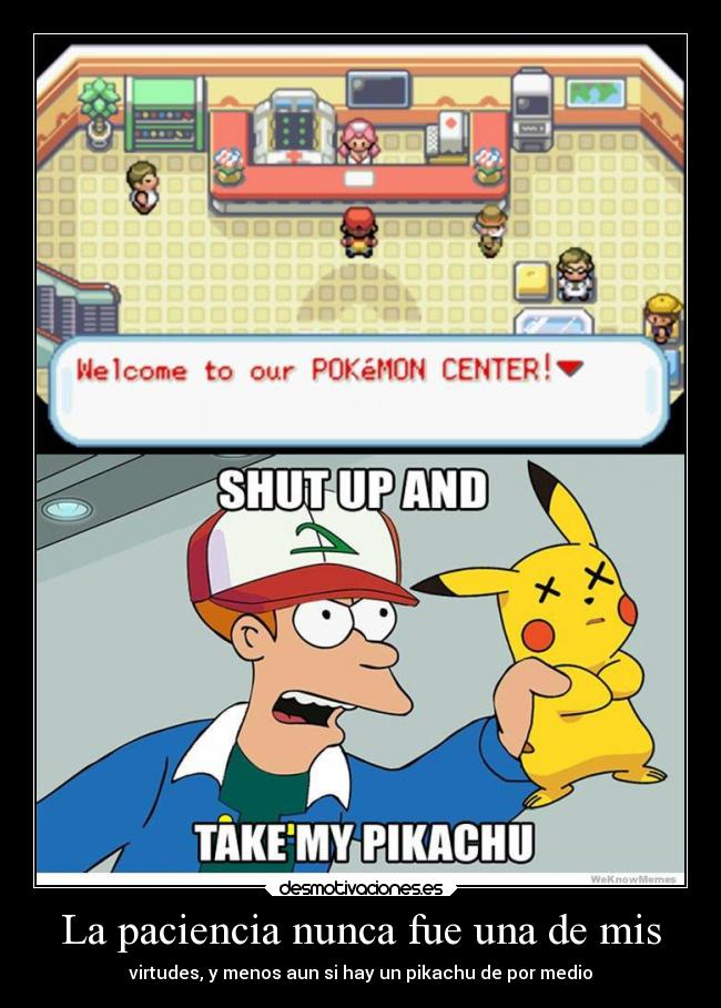 La paciencia nunca fue una de mis - virtudes, y menos aun si hay un pikachu de por medio