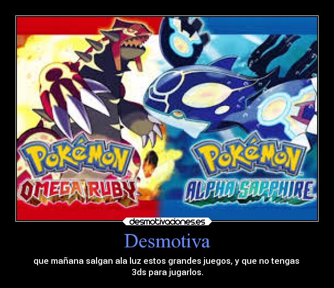 Desmotiva - que mañana salgan ala luz estos grandes juegos, y que no tengas 
3ds para jugarlos.