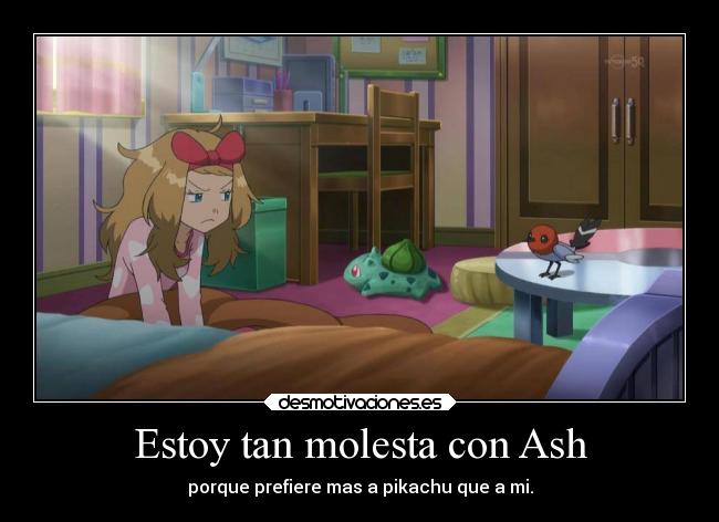 Estoy tan molesta con Ash - porque prefiere mas a pikachu que a mi.