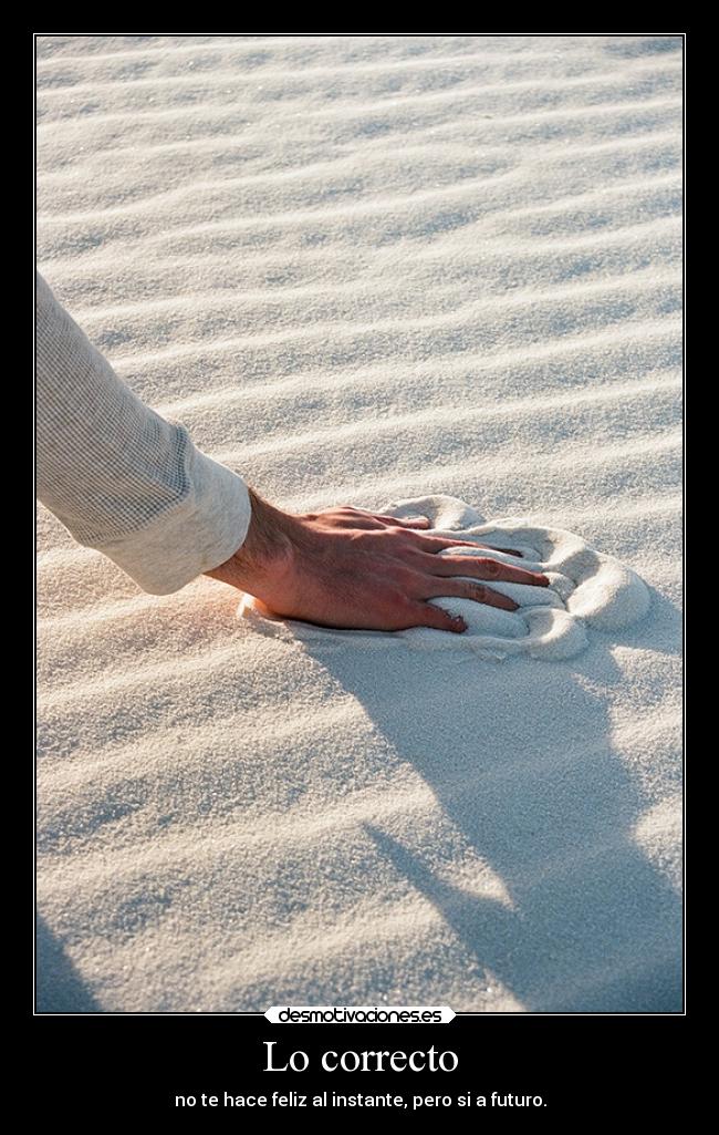 Lo correcto - no te hace feliz al instante, pero si a futuro.